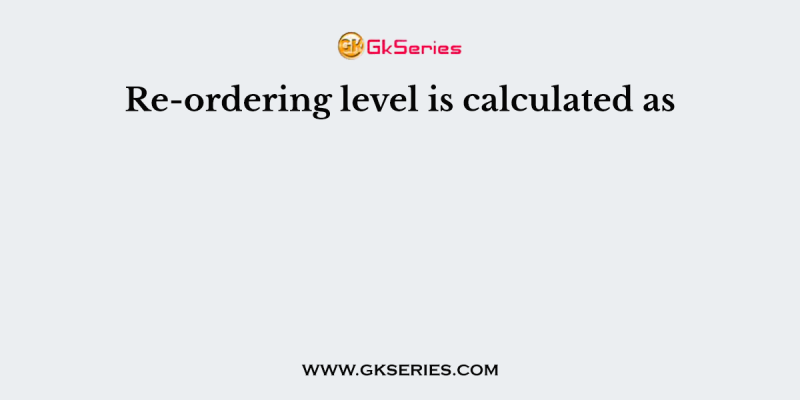 Re-ordering level is calculated as
