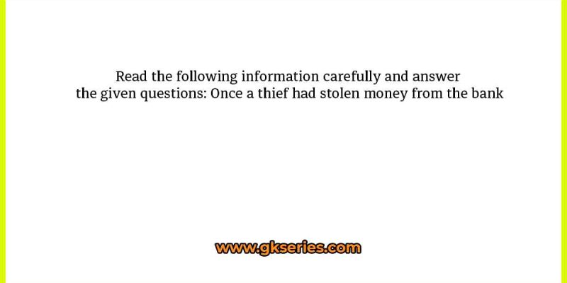 Read the following information carefully and answer the given questions: Once a thief had stolen money from the bank