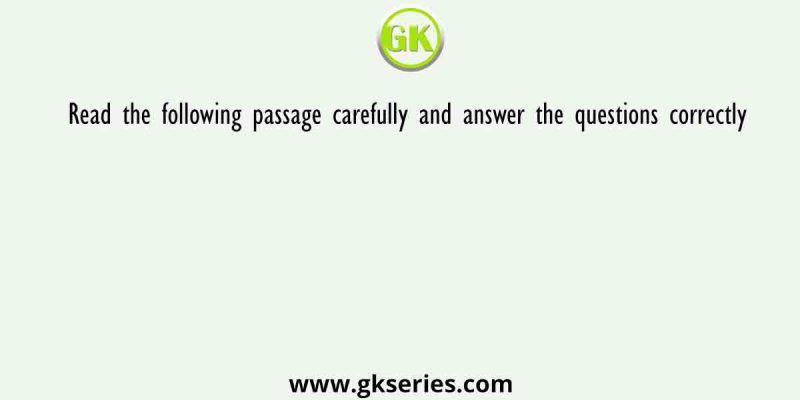 Read the following passage carefully and answer the questions correctly