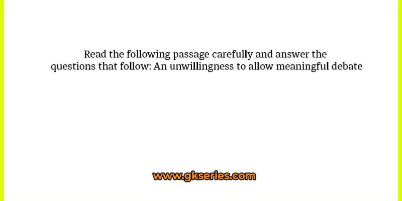 Read the following passage carefully and answer the questions that follow: An unwillingness to allow meaningful debate