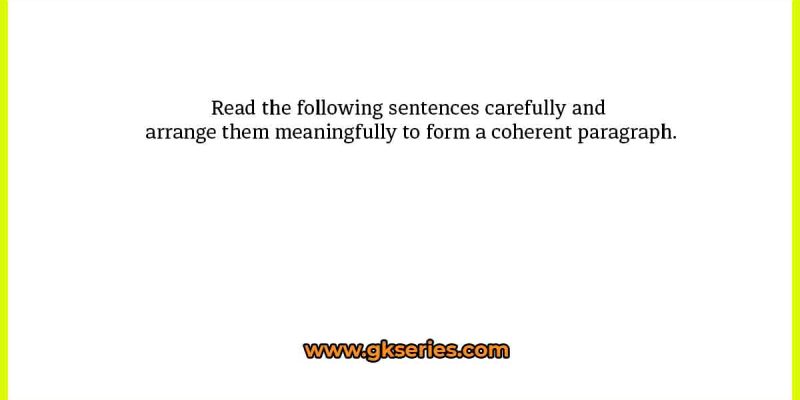 Read the following sentences carefully and arrange them meaningfully to form a coherent paragraph.