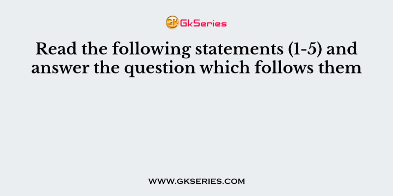 Read the following statements (1-5) and answer the question which follows them