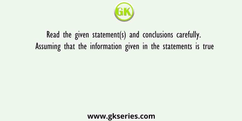 Read the given statement(s) and conclusions carefully. Assuming that the information given in the statements is true