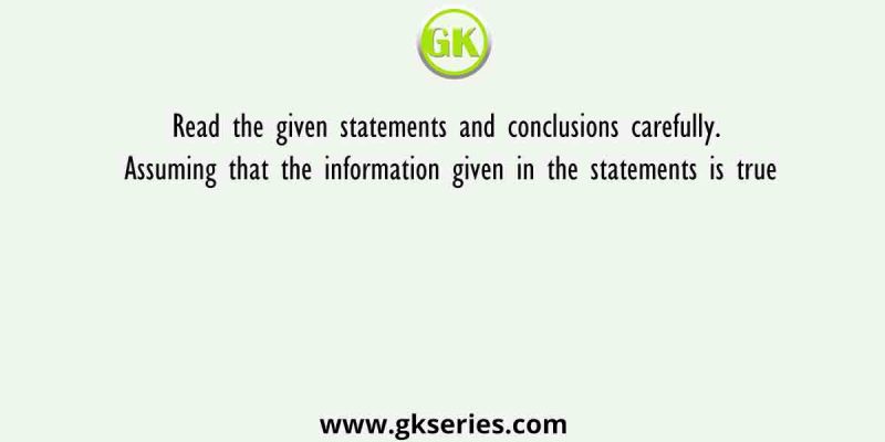 Read the given statements and conclusions carefully. Assuming that the information given in the statements is true