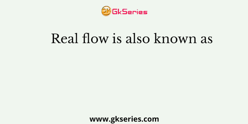 Real flow is also known as