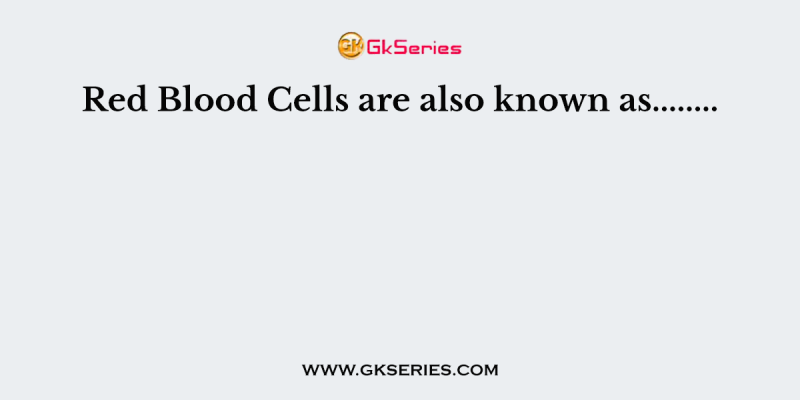 Red Blood Cells are also known as……..