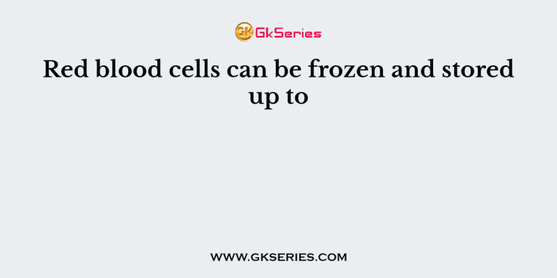 Red blood cells can be frozen and stored up to
