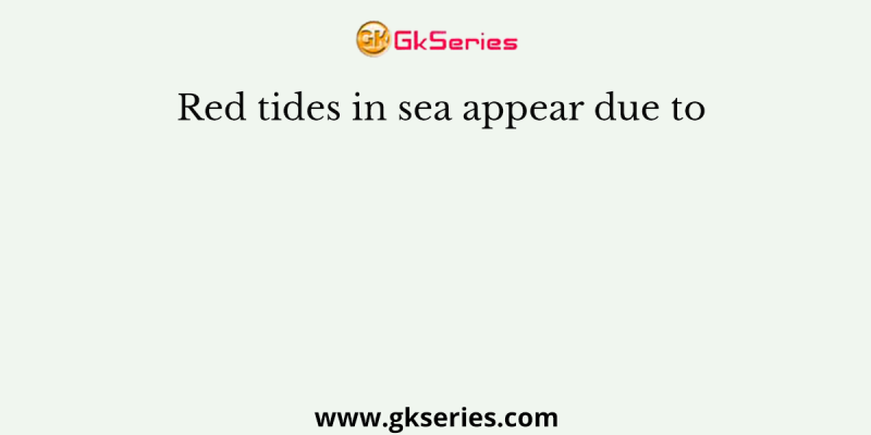 Red tides in sea appear due to