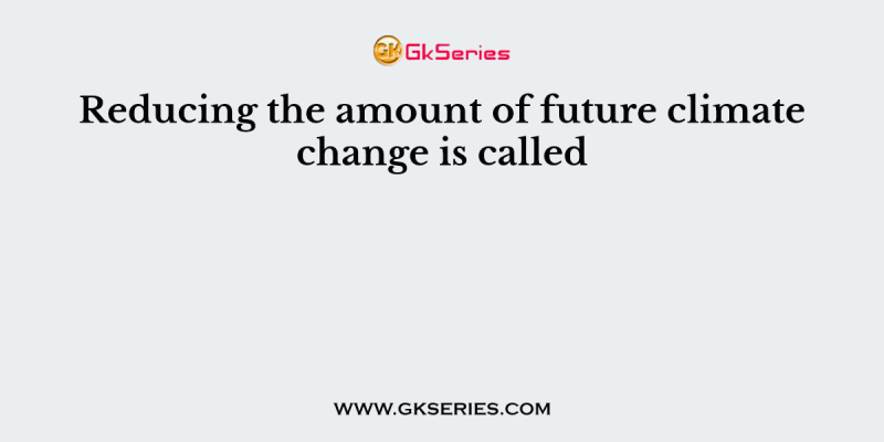 Reducing the amount of future climate change is called