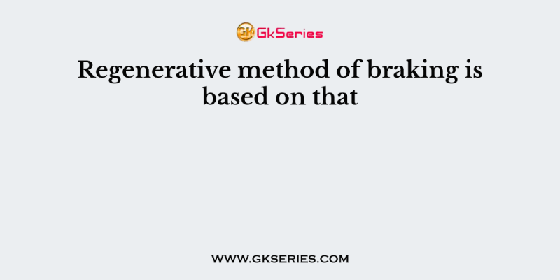 Regenerative method of braking is based on that