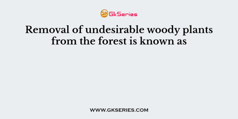 Removal of undesirable woody plants from the forest is known as