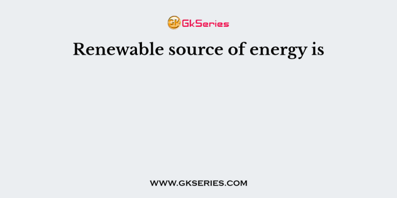 Renewable source of energy is