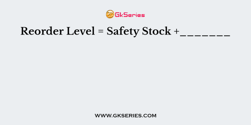 Reorder Level = Safety Stock +_______