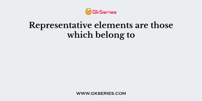 Representative elements are those which belong to