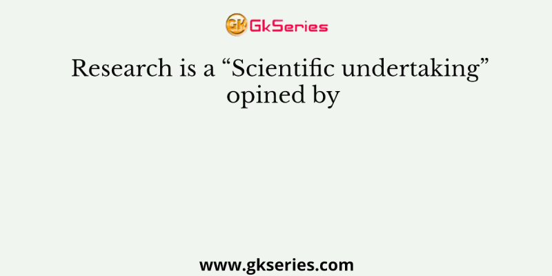 Research is a “Scientific undertaking” opined by
