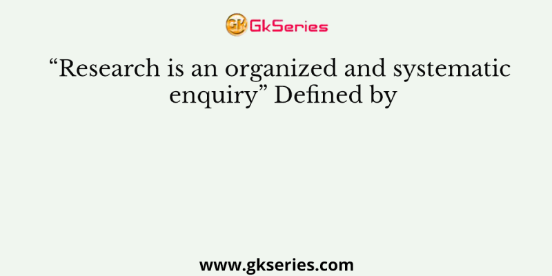 “Research is an organized and systematic enquiry” Defined by