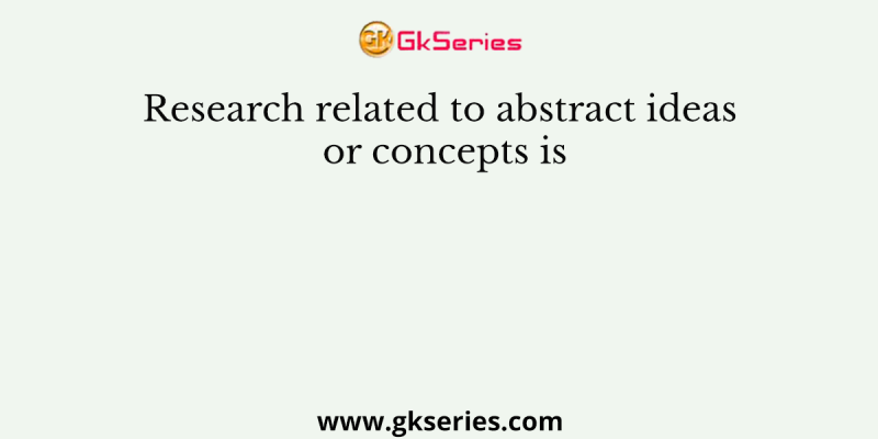 Research related to abstract ideas or concepts is
