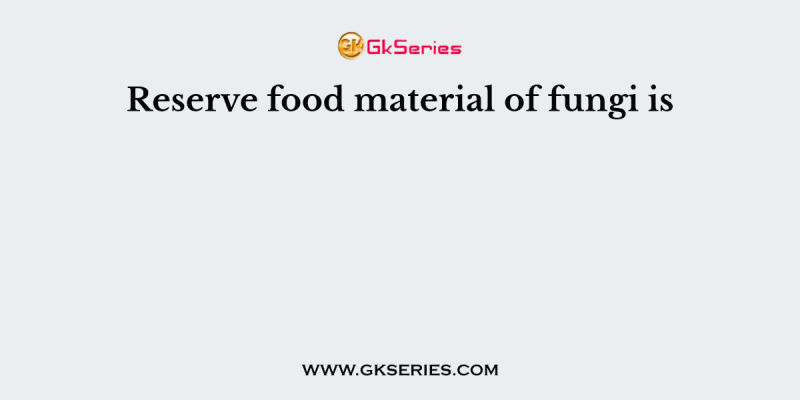 Reserve food material of fungi is