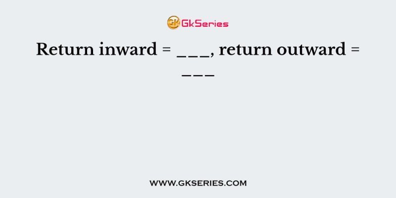 Return inward = ___, return outward = ___