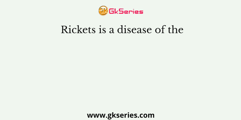 Rickets is a disease of the
