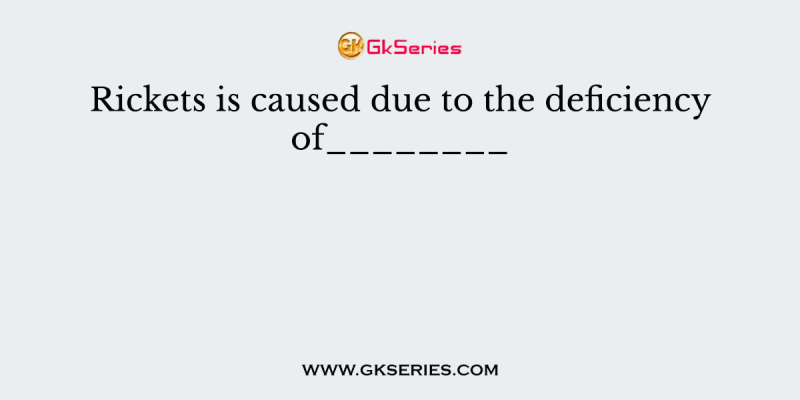 Rickets is caused due to the deficiency of________