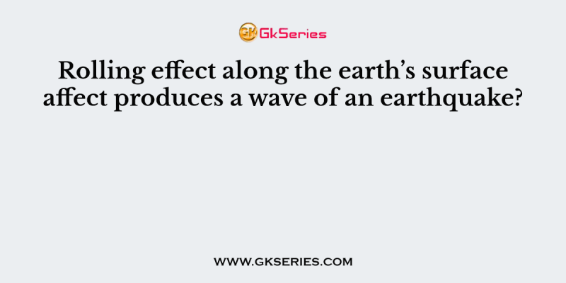 Rolling effect along the earth’s surface affect produces a wave of an earthquake?