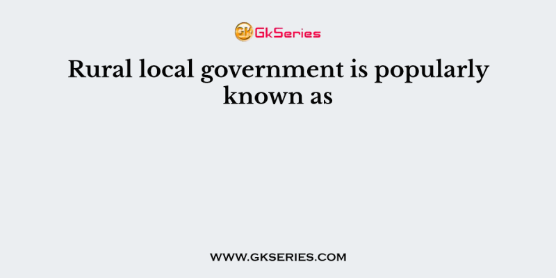 Rural local government is popularly known as