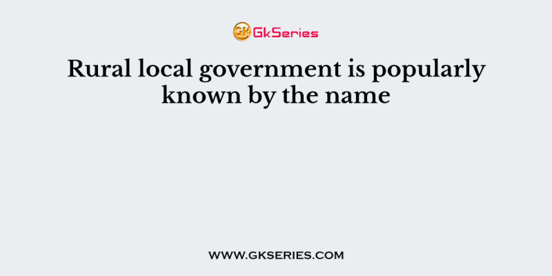 Rural local government is popularly known by the name