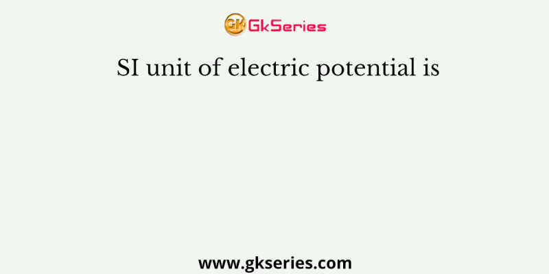 SI unit of electric potential is