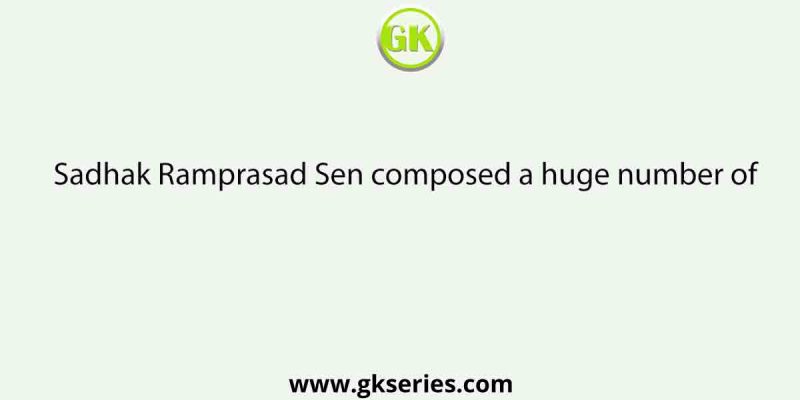 Sadhak Ramprasad Sen composed a huge number of