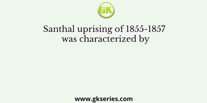 Santhal uprising of 1855-1857 was characterized by