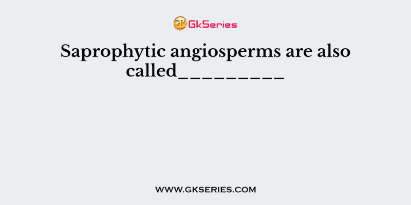 Saprophytic angiosperms are also called_________