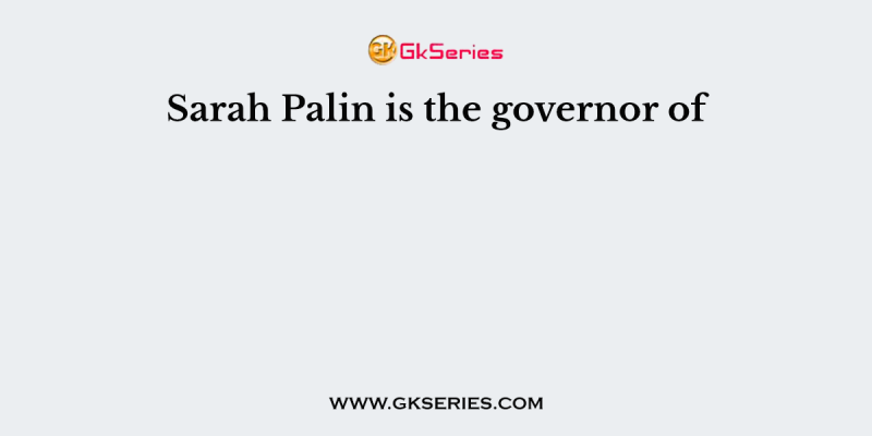 Sarah Palin is the governor of
