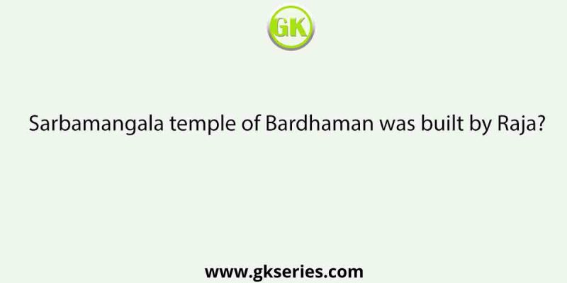 Sarbamangala temple of Bardhaman was built by Raja?