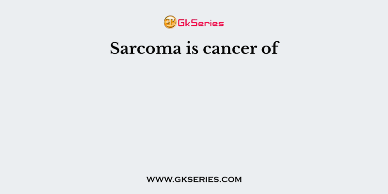 Sarcoma is cancer of
