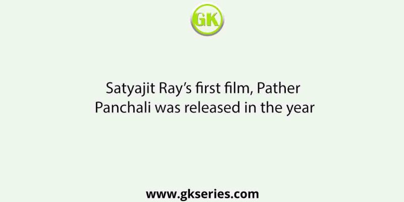 Satyajit Ray’s first film, Pather Panchali was released in the year