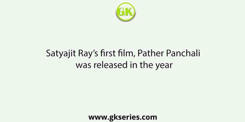 Satyajit Ray’s first film, Pather Panchali was released in the year