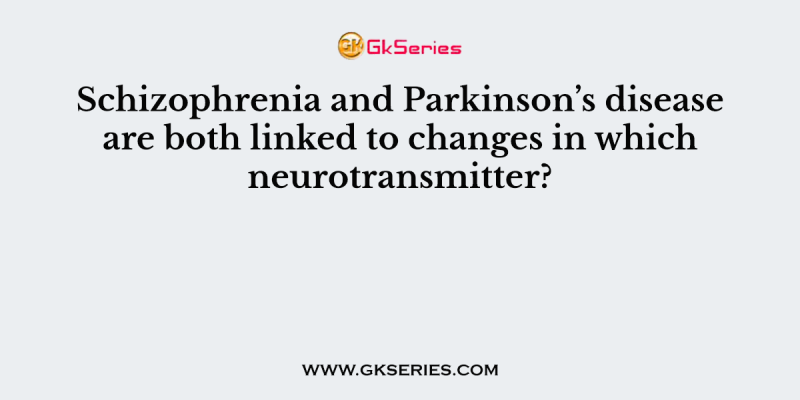 Schizophrenia and Parkinson’s disease are both linked to changes in which neurotransmitter?