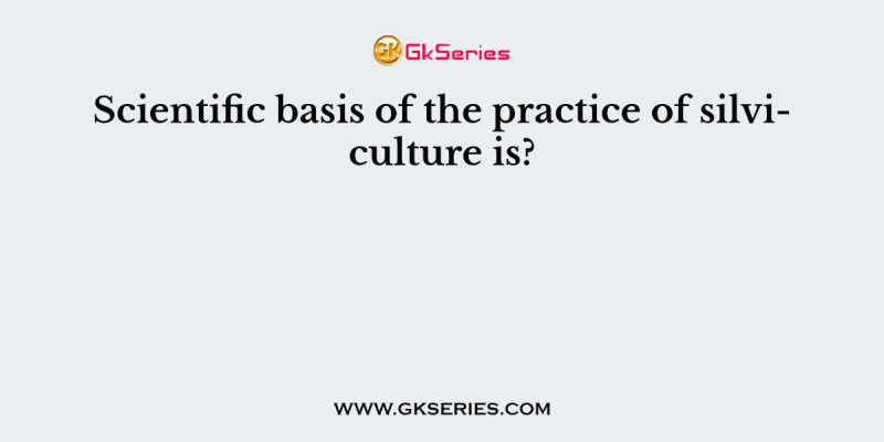 Scientific basis of the practice of silviculture is?