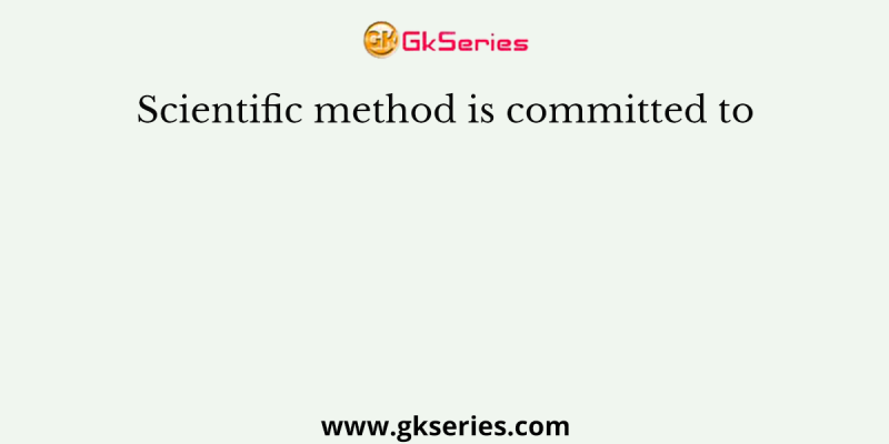 Scientific method is committed to