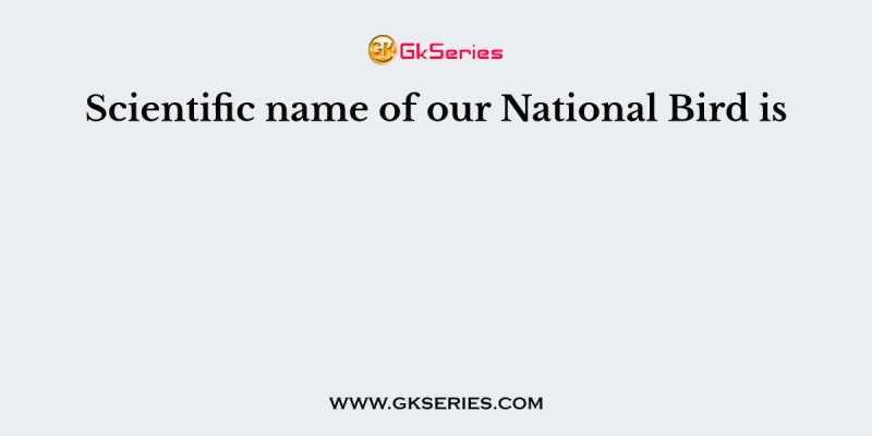Scientific name of our National Bird is