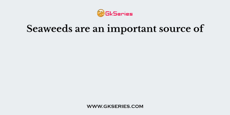 Seaweeds are an important source of