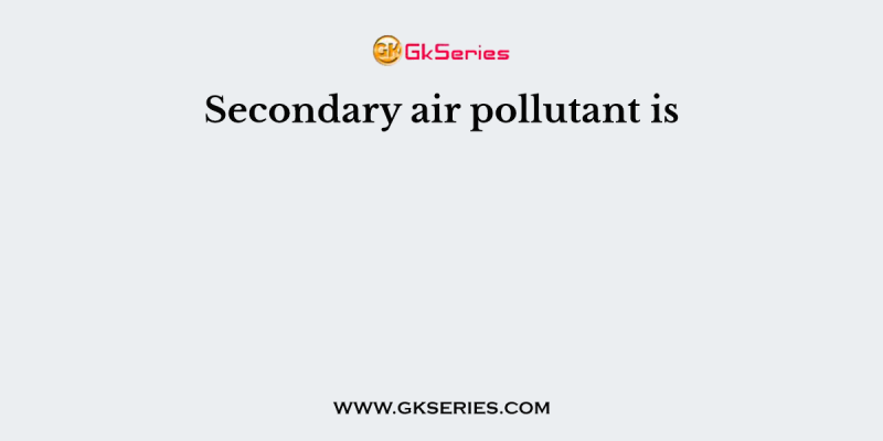 Secondary air pollutant is