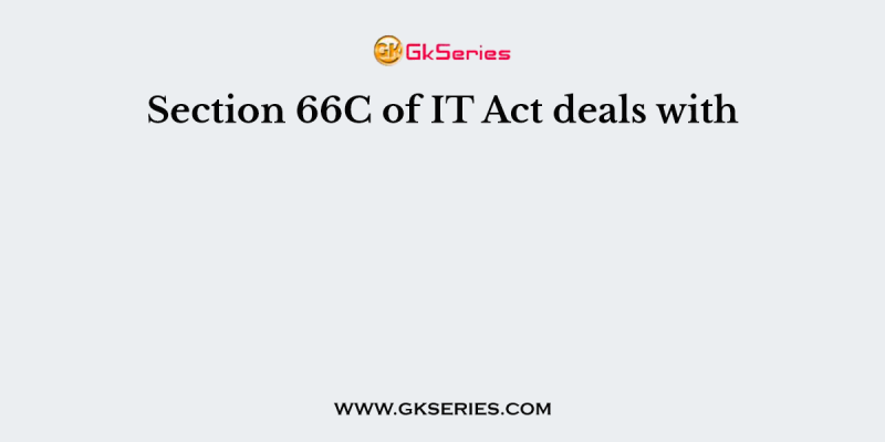Section 66C of IT Act deals with