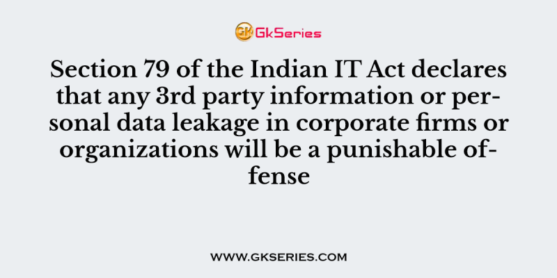 Section 79 of the Indian IT Act declares that any 3rd party information or personal data leakage in corporate firms or organizations will be a punishable offense