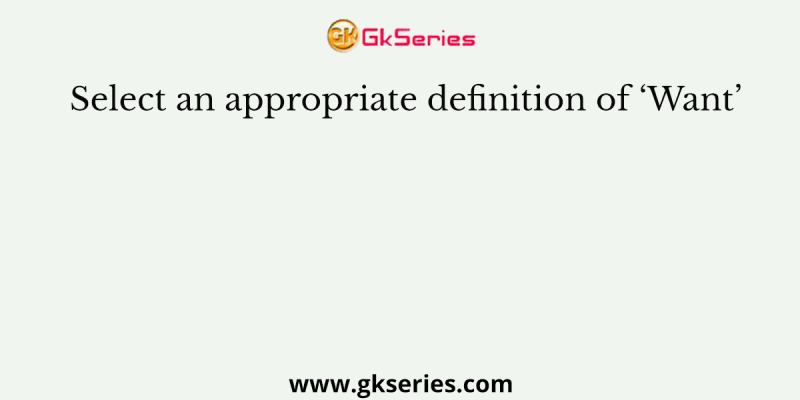 Select an appropriate definition of ‘Want’