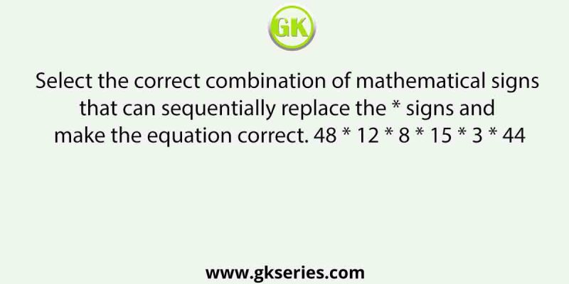 Select the correct combination of mathematical signs that can sequentially replace the * signs and make the equation correct. 48 * 12 * 8 * 15 * 3 * 44