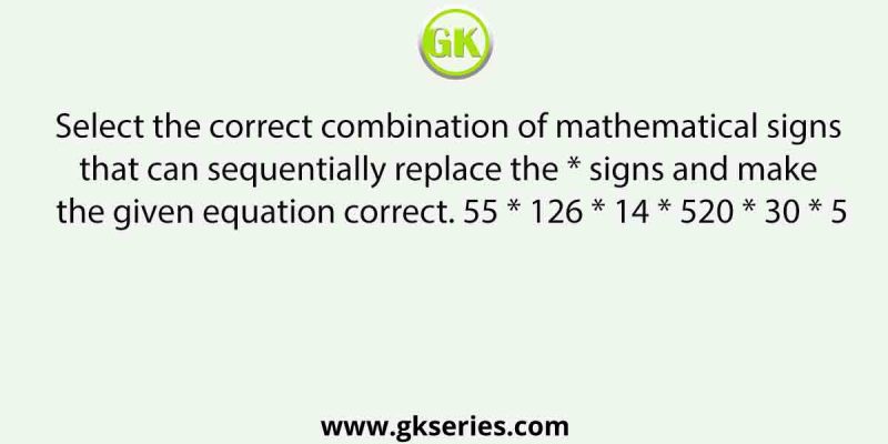 Select the correct combination of mathematical signs that can sequentially replace the * signs and make the given equation correct. 55 * 126 * 14 * 520 * 30 * 5