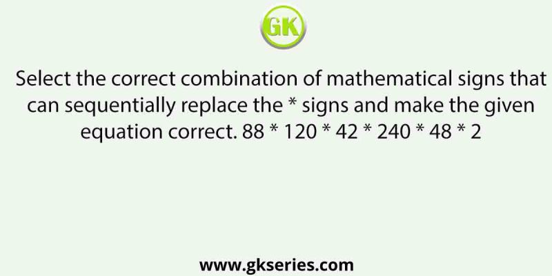 Select the correct combination of mathematical signs that can sequentially replace the * signs and make the given equation correct. 88 * 120 * 42 * 240 * 48 * 2