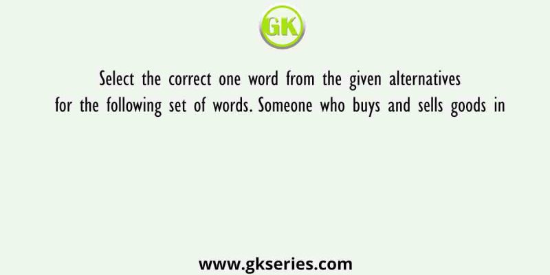 Select the correct one word from the given alternatives for the following set of words